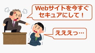 Webサイトを今すぐ
セキュアにして！
えええっ…
 