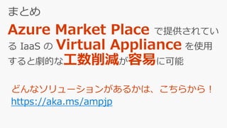 Azure Market Place で提供されてい
る IaaS の Virtual Appliance を使用
すると劇的な が に可能
https://aka.ms/ampjp
 