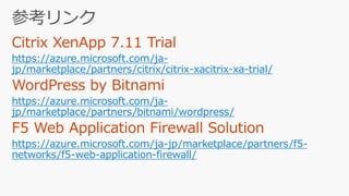 https://azure.microsoft.com/ja-
jp/marketplace/partners/citrix/citrix-xacitrix-xa-trial/
https://azure.microsoft.com/ja-
jp/marketplace/partners/bitnami/wordpress/
https://azure.microsoft.com/ja-jp/marketplace/partners/f5-
networks/f5-web-application-firewall/
 