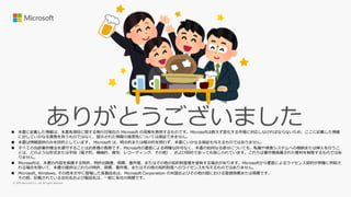  本書に記載した情報は、本書各項目に関する発行日現在の Microsoft の見解を表明するものです。Microsoftは絶えず変化する市場に対応しなければならないため、ここに記載した情報
に対していかなる責務を負うものではなく、提示された情報の信憑性については保証できません。
 本書は情報提供のみを目的としています。 Microsoft は、明示的または暗示的を問わず、本書にいかなる保証も与えるものではありません。
 すべての当該著作権法を遵守することはお客様の責務です。Microsoftの書面による明確な許可なく、本書の如何なる部分についても、転載や検索システムへの格納または挿入を行うこ
とは、どのような形式または手段（電子的、機械的、複写、レコーディング、その他）、および目的であっても禁じられています。これらは著作権保護された権利を制限するものではあ
りません。
 Microsoftは、本書の内容を保護する特許、特許出願書、商標、著作権、またはその他の知的財産権を保有する場合があります。Microsoftから書面によるライセンス契約が明確に供給さ
れる場合を除いて、本書の提供はこれらの特許、商標、著作権、またはその他の知的財産へのライセンスを与えるものではありません。
 Microsoft, Windows, その他本文中に登場した各製品名は、Microsoft Corporation の米国およびその他の国における登録商標または商標です。
その他、記載されている会社名および製品名は、一般に各社の商標です。
 