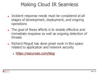 Slide 13
 Incident response needs must be considered at all
stages of development, deployment, and ongoing
operations
 T...