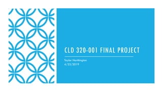 CLD 320-001 FINAL
PROJECT
Taylor Northington
4/23/2019
 