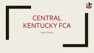 CENTRAL
KENTUCKY FCA
Sarah Shipley
 