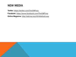 NEW MEDIA
Twitter: https://twitter.com/TheCMPorg
Facebook: https://www.facebook.com/TheCMP.org
Online Magazine: http://odcmp.org/1014/default.asp
 