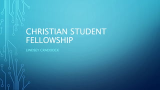 CHRISTIAN STUDENT
FELLOWSHIP
LINDSEY CRADDOCK
 