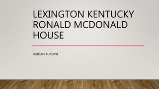 LEXINGTON KENTUCKY
RONALD MCDONALD
HOUSE
JORDAN BURDINE
 