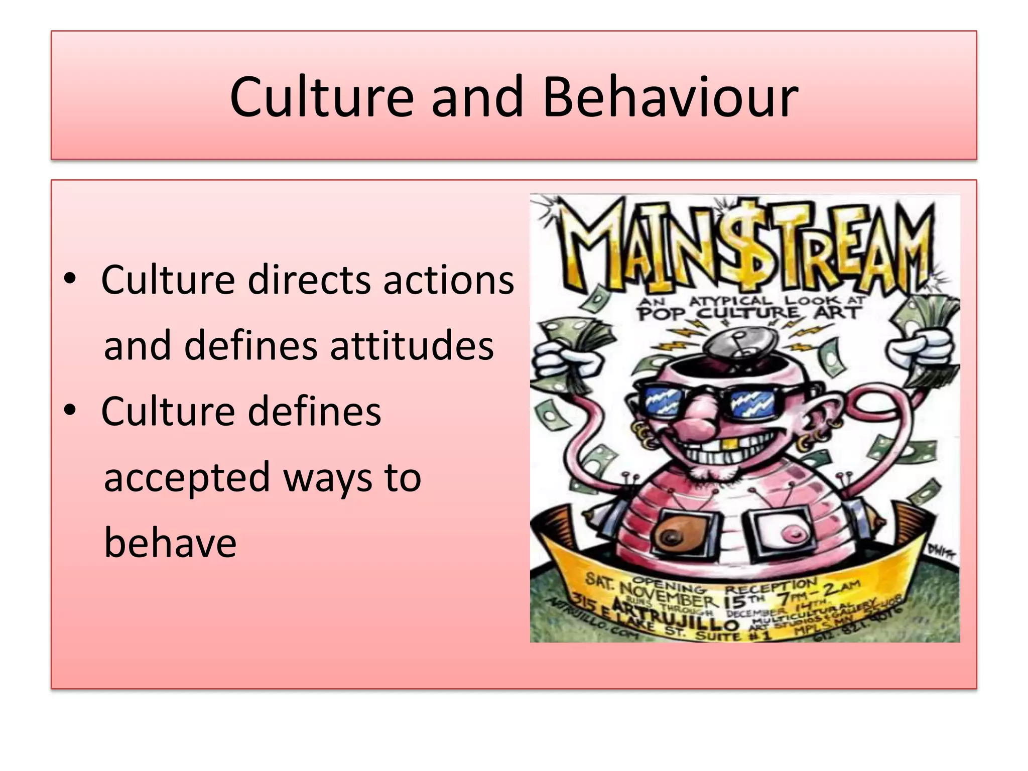 Culture and Behaviour
• Culture directs actions
and defines attitudes
• Culture defines
accepted ways to
behave