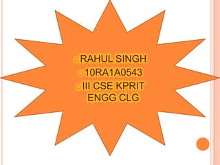  RAHUL   SINGH
 10RA1A0543
 III CSE KPRIT
    ENGG CLG
 