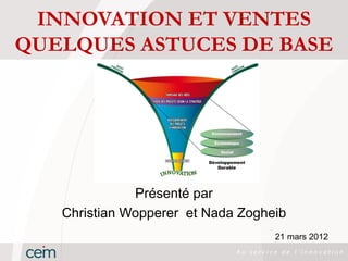 INNOVATION ET VENTES
QUELQUES ASTUCES DE BASE




              Présenté par
   Christian Wopperer et Nada Zogheib
                                   21 mars 2012
 