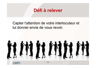 Défi à relever

Capter l'attention de votre interlocuteur et
lui donner envie de vous revoir.




                      - 26 -
 
