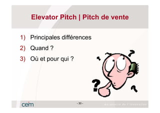 Elevator Pitch | Pitch de vente

1) Principales différences
2) Quand ?
3) Où et pour qui ?




                      - 30 -
 