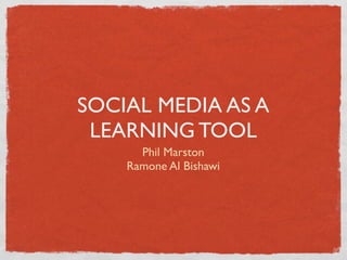 SOCIAL MEDIA AS A
 LEARNING TOOL
      Phil Marston
    Ramone Al Bishawi
 