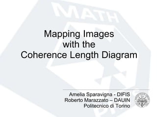 Mapping Images
        with the
Coherence Length Diagram



          Amelia Sparavigna - DIFIS
         Roberto Marazzato – DAUIN
                 Politecnico di Torino
 