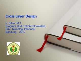 Ir. Sihar, M.T.
Program studi Teknik Informatika
Fak. Teknologi Informasi
Bandung – 2012
Cross Layer Design
 