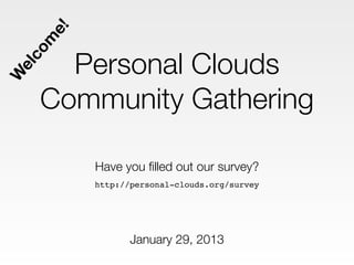 e!
  m
        Personal Clouds
 co
 el
W




      Community Gathering

           Have you ﬁlled out our survey?
           http://personal-clouds.org/survey




                  January 29, 2013
 