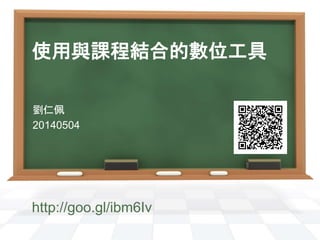 使用與課程結合的數位工具
劉仁佩
20140504
http://goo.gl/ibm6Iv
 