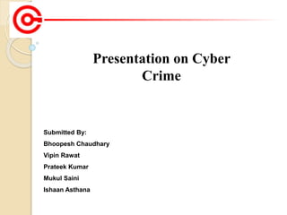 Submitted By:
Bhoopesh Chaudhary
Vipin Rawat
Prateek Kumar
Mukul Saini
Ishaan Asthana
Presentation on Cyber
Crime
 