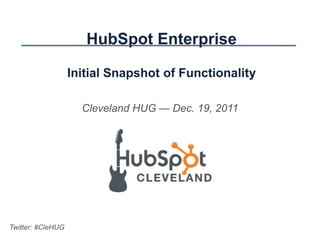 HubSpot Enterprise

                   Initial Snapshot of Functionality

                     Cleveland HUG — Dec. 19, 2011




Twitter: #CleHUG
 