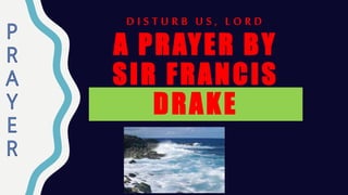 D I S T U R B U S , L O R D
A PRAYER BY
SIR FRANCIS
DRAKE
 