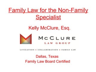 Family Law for the Non-Family Specialist Kelly McClure, Esq . Dallas, Texas  Family Law Board Certified 