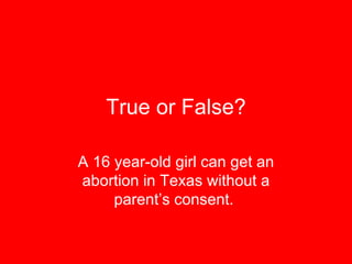 True or False? A 16 year-old girl can get an abortion in Texas without a parent’s consent.  