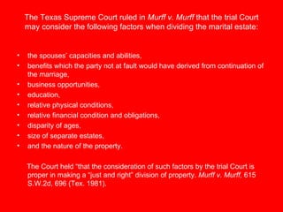 The Texas Supreme Court ruled in  Murff v. Murff  that the trial Court may consider the following factors when dividing th...
