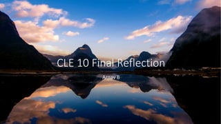 CLE 10 Final Reflection
Arnav B
 
