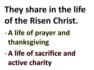 They share in the life 
of the Risen Christ. 
 