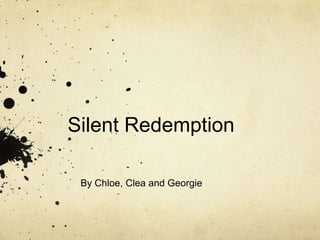 Silent Redemption

 By Chloe, Clea and Georgie
 