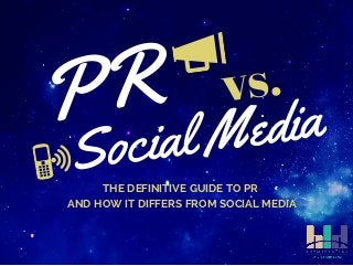 PR 
vs. 
Social Media 
THE DEFINITIVE GUIDE TO PR 
AND HOW IT DIFFERS FROM SOCIAL MEDIA 
 