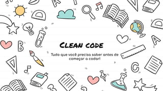 Clean code
Tudo que você precisa saber antes de
começar a codar!
 