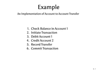 Example
1. Check Balance in Account 1
2. Initiate Transaction
3. Debit Account 1
4. Credit Account 2
5. Record Transfer
6. Commit Transaction
An Implementation of Account to Account Transfer
4 . 1
 