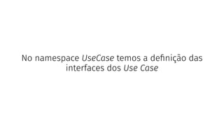 No namespace UseCase temos a deﬁnição das
interfaces dos Use Case
 