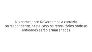 No namespace Driver temos a camada
correspondente, neste caso os repositórios onde as
entidades serão armazenadas
 