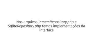 Nos arquivos InmemRepository.php e
SqliteRepository.php temos implementações da
interface
 