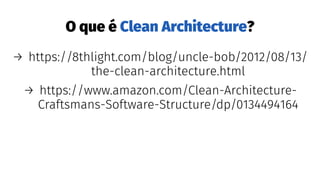 O que é Clean Architecture?
→ https://8thlight.com/blog/uncle-bob/2012/08/13/
the-clean-architecture.html
→ https://www.amazon.com/Clean-Architecture-
Craftsmans-Software-Structure/dp/0134494164
 