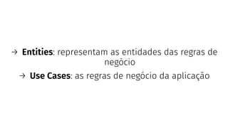 → Entities: representam as entidades das regras de
negócio
→ Use Cases: as regras de negócio da aplicação
 