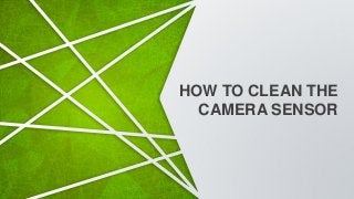 HOW TO CLEAN THE
CAMERA SENSOR
 