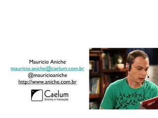 Mauricio Aniche
mauricio.aniche@caelum.com.br
@mauricioaniche
http://www.aniche.com.br
 