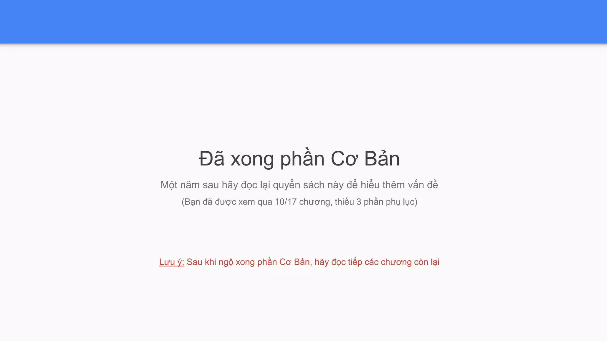 Đã xong phần Cơ Bản
Một năm sau hãy đọc lại quyển sách này để hiểu thêm vấn đề
(Bạn đã được xem qua 10/17 chương, thiếu 3 phần phụ lục)
Lưu ý: Sau khi ngộ xong phần Cơ Bản, hãy đọc tiếp các chương còn lại
 