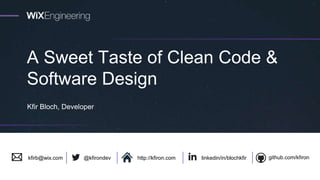 A Sweet Taste of Clean Code &
Software Design
Kfir Bloch, Developer
linkedin/in/blochkfir github.com/kfiron@kfirondevkfirb@wix.com http://kfiron.com
 