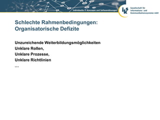 Schlechte Rahmenbedingungen:
Organisatorische Defizite

Unzureichende Weiterbildungsmöglichkeiten
Unklare Rollen,
Unklare Prozesse,
Unklare Richtlinien
…
 