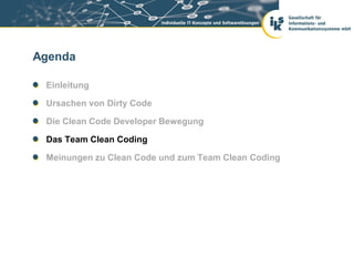Agenda

 Einleitung

 Ursachen von Dirty Code

 Die Clean Code Developer Bewegung

 Das Team Clean Coding

 Meinungen zu Clean Code und zum Team Clean Coding
 