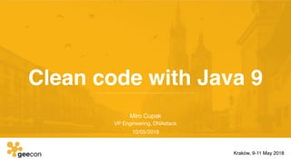 Clean code with Java 9
Miro Cupak

VP Engineering, DNAstack

10/05/2018
Kraków, 9-11 May 2018
 