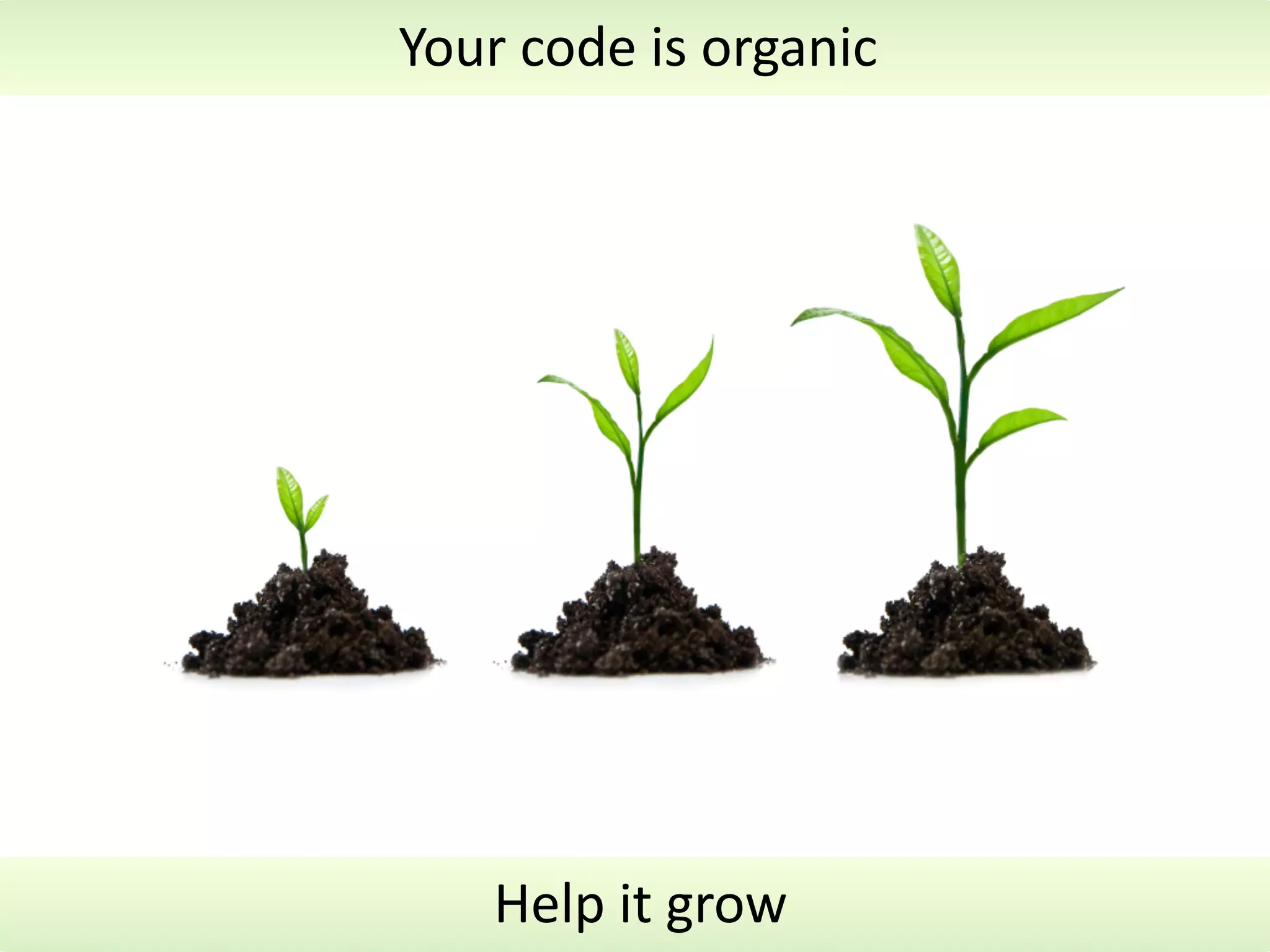 Your	
  code	
  is	
  organic




     Help	
  it	
  grow
 