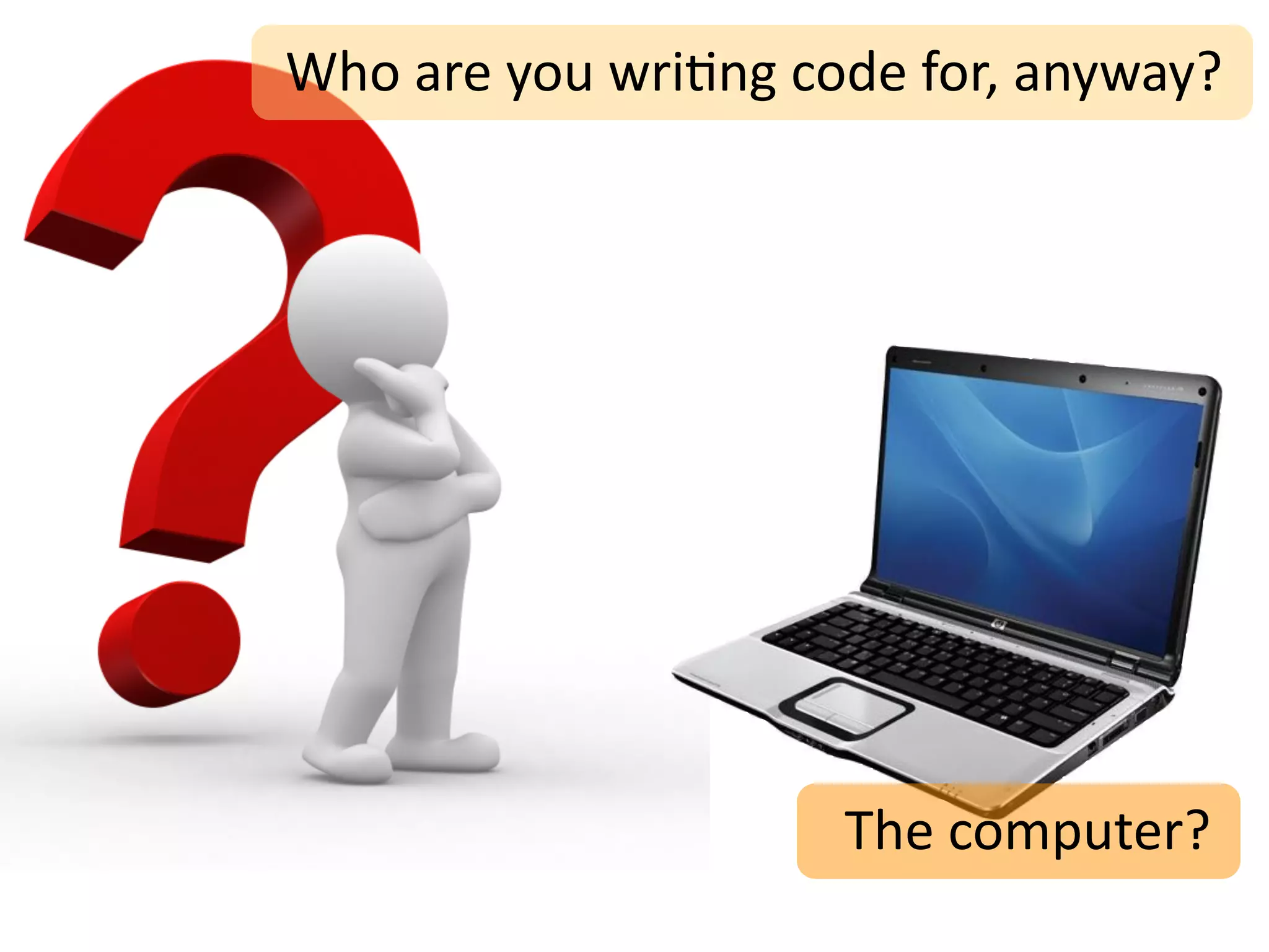 Who	
  are	
  you	
  wri;ng	
  code	
  for,	
  anyway?




                                The	
  computer?
 