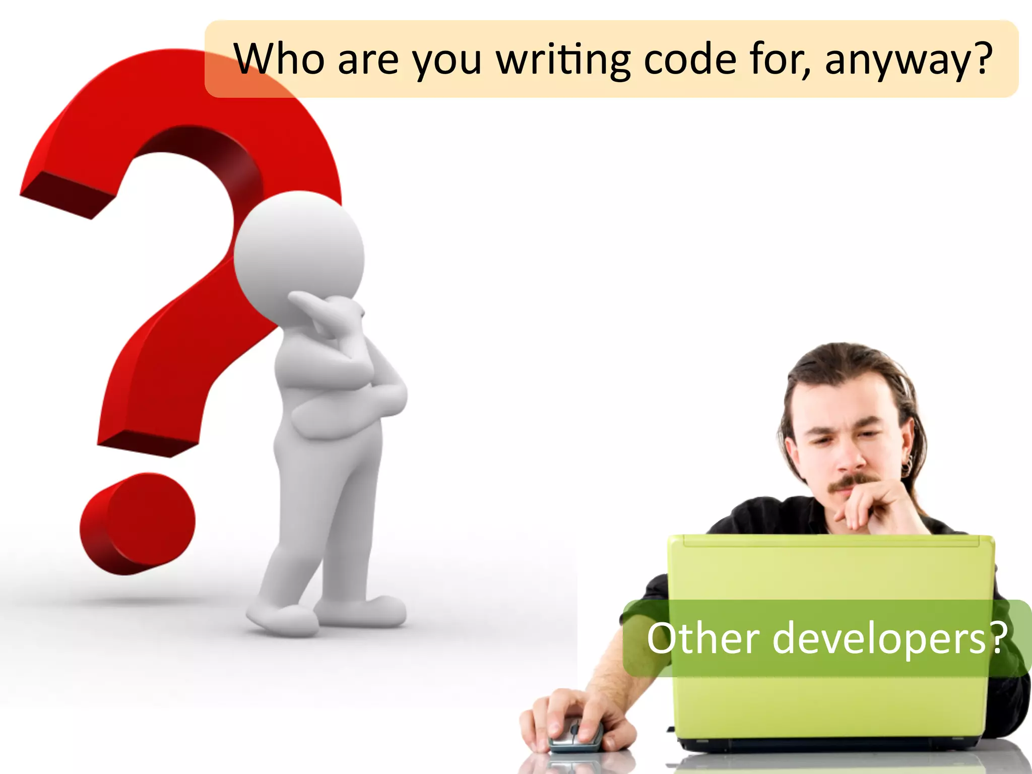 Who	
  are	
  you	
  wri;ng	
  code	
  for,	
  anyway?




                             Other	
  developers?
 