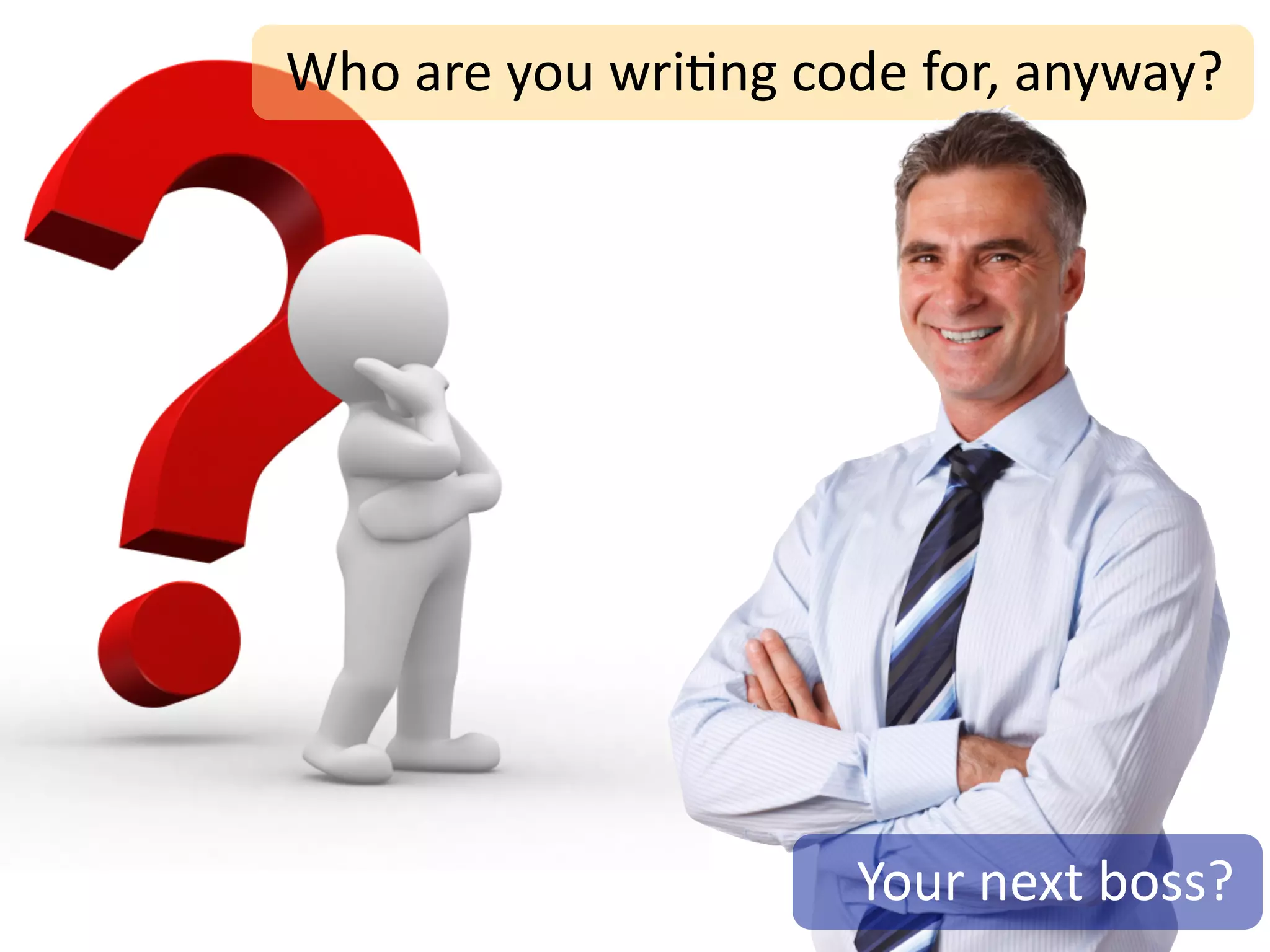 Who	
  are	
  you	
  wri;ng	
  code	
  for,	
  anyway?




                                Your	
  next	
  boss?
 