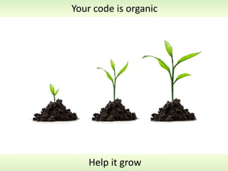 Your	
  code	
  is	
  organic




     Help	
  it	
  grow
 