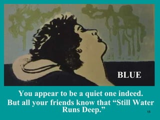 You appear to be a quiet one indeed. But all your friends know that “Still Water Runs Deep.” BLUE 